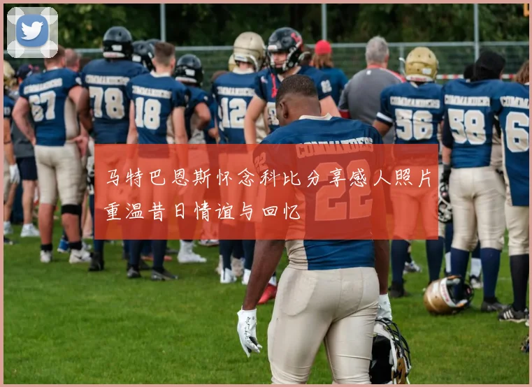 马特巴恩斯怀念科比分享感人照片重温昔日情谊与回忆