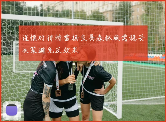 谨慎对待特雷杨交易森林狼需稳妥决策避免反效果