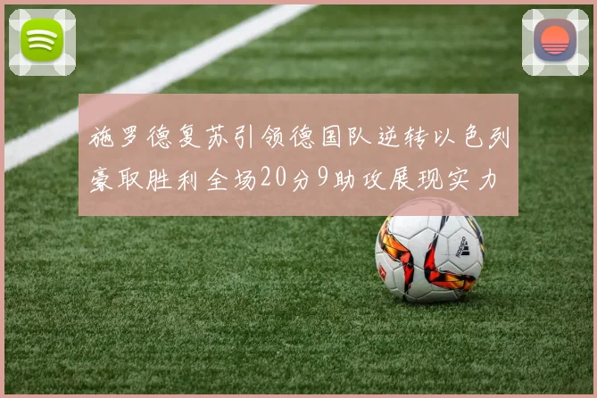 施罗德复苏引领德国队逆转以色列豪取胜利全场20分9助攻展现实力