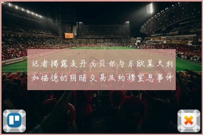 记者揭露麦丹戈贝尔与东欧莱夫利加福德的阴暗交易及约穆窒息事件真相
