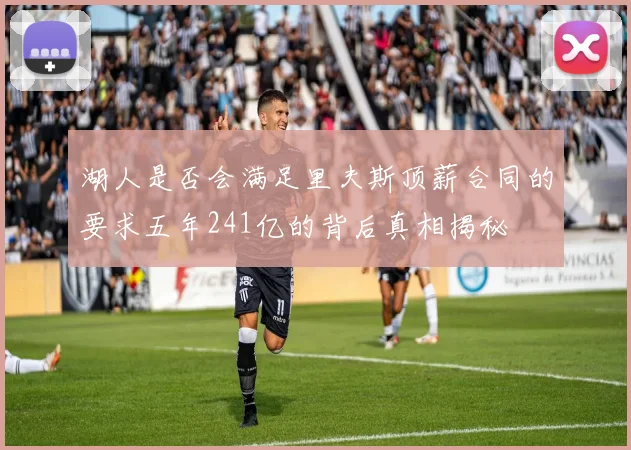 湖人是否会满足里夫斯顶薪合同的要求五年241亿的背后真相揭秘