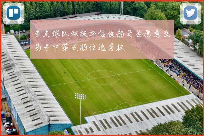 多支球队积极评估快船是否愿意交易手中第五顺位选秀权