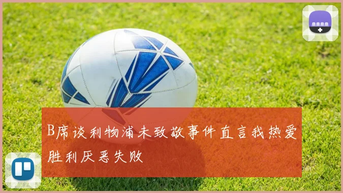 B席谈利物浦未致敬事件直言我热爱胜利厌恶失败