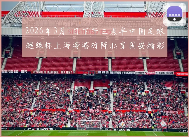 2026年3月1日下午三点半中国足球超级杯上海海港对阵北京国安精彩对决即将上演